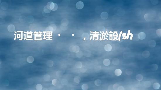 河道管理，清淤設(shè)備助力綠色生態(tài)恢復(fù)